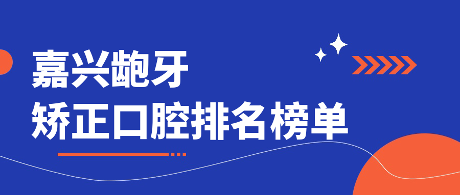 嘉興齙牙矯正口腔排名榜單