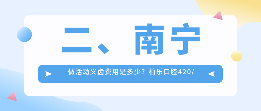 二、南寧做活動(dòng)義齒費用是多少？柏樂(lè )口腔420/牙博士580/悅美410