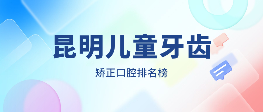 昆明兒童牙齒矯正哪家強(qiáng)？專業(yè)醫(yī)院地址+價(jià)格表全解析不容錯(cuò)過(guò)