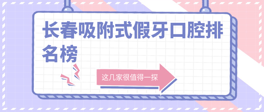長(zhǎng)春吸附式假牙哪家強(qiáng)？前10口腔醫(yī)院大起底，價(jià)格表&地址全解析