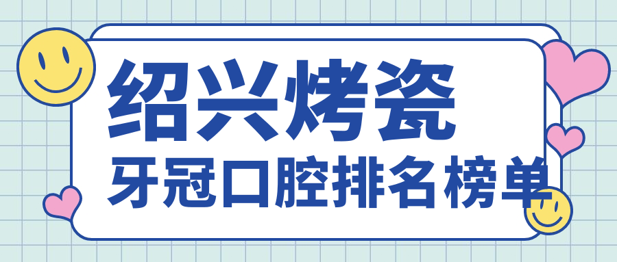紹興烤瓷牙冠口腔排名榜單