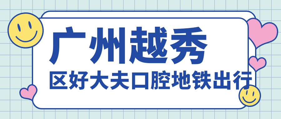 廣州越秀區(qū)好大夫口腔在哪?地鐵2號(hào)線公元前站D口步行5分鐘即到